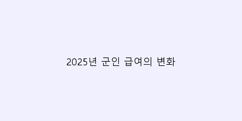 
  2025년 군인 급여의 변화
 이미지