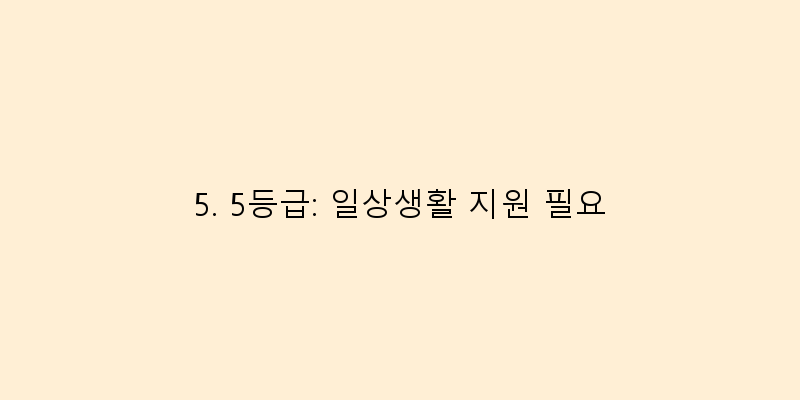 
  5. 5등급: 일상생활 지원 필요
 이미지