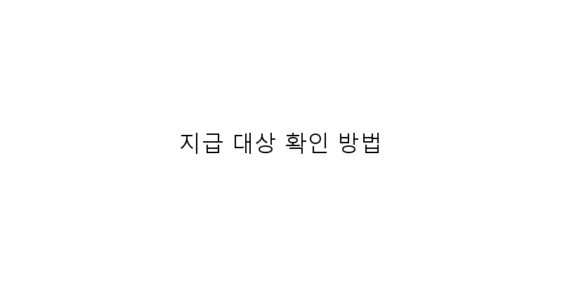 
  지급 대상 확인 방법
 이미지