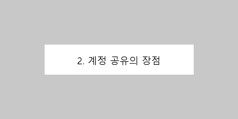 
  2. 계정 공유의 장점
 이미지