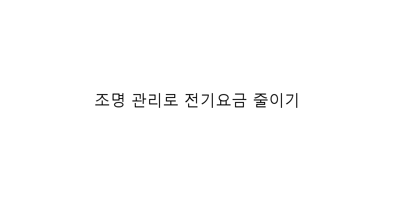 조명 관리로 전기요금 줄이기 이미지