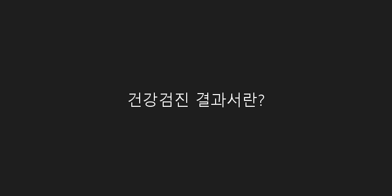 
  건강검진 결과서란?
 이미지