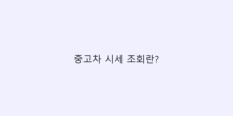 
  중고차 시세 조회란?
 이미지