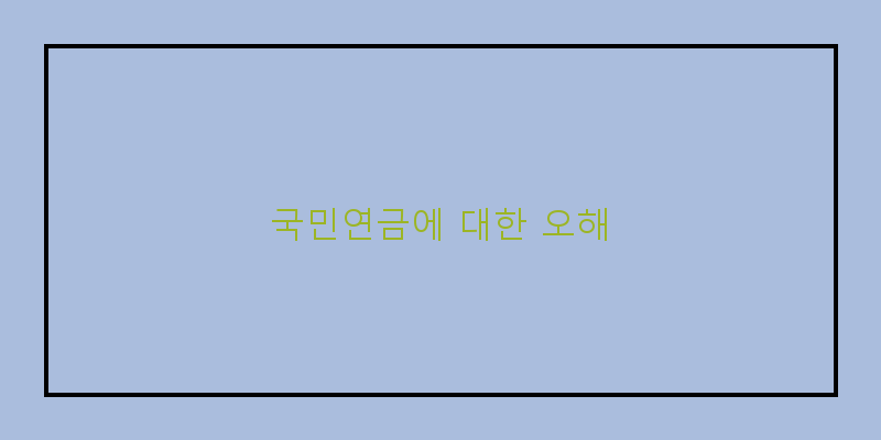 
  국민연금에 대한 오해
 이미지