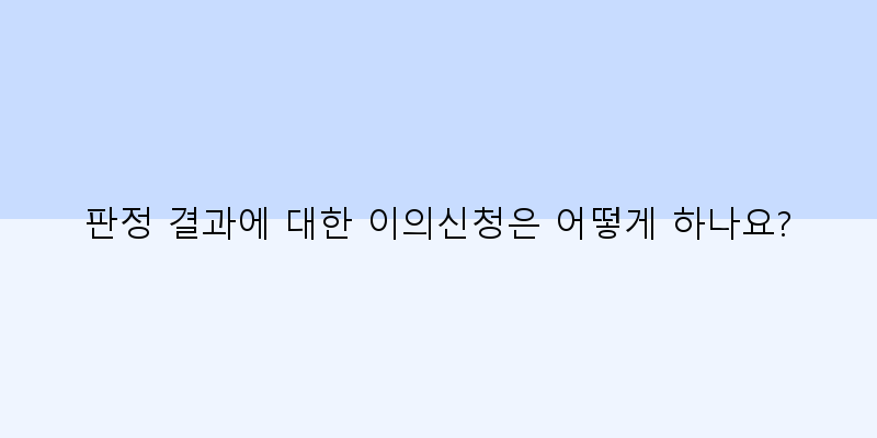 
  판정 결과에 대한 이의신청은 어떻게 하나요?
 이미지
