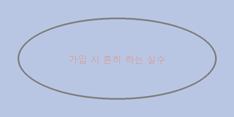 
  가입 시 흔히 하는 실수
 이미지