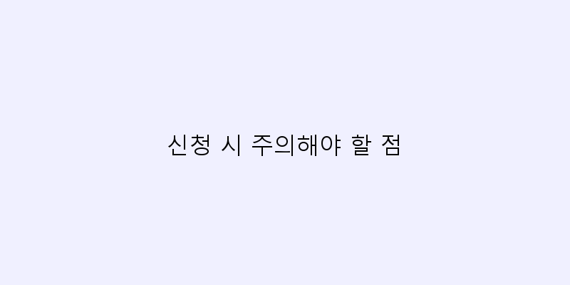 
  신청 시 주의해야 할 점
 이미지