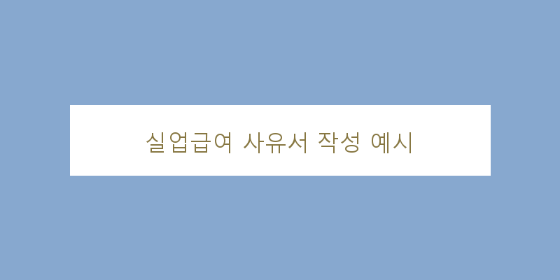 
  실업급여 사유서 작성 예시
 이미지
