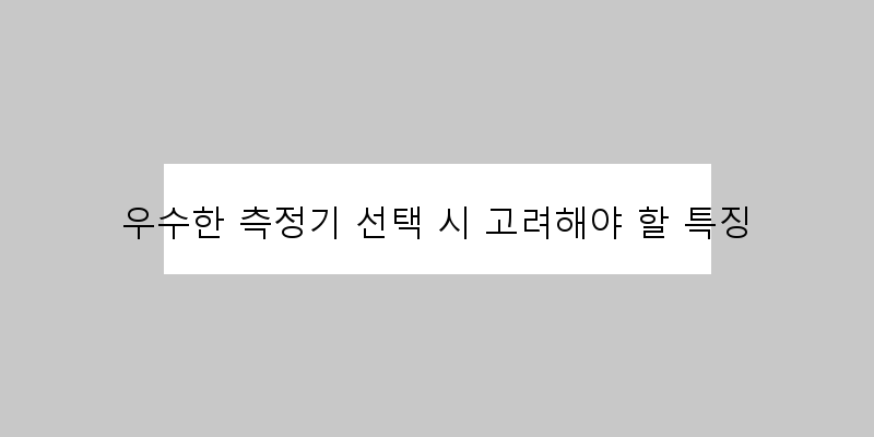 
  우수한 측정기 선택 시 고려해야 할 특징
 이미지