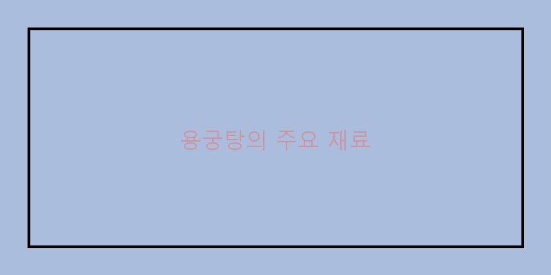 
  용궁탕의 주요 재료
   이미지