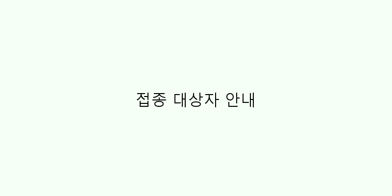 
  접종 대상자 안내
 이미지