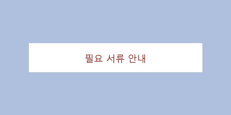
  필요 서류 안내
 이미지