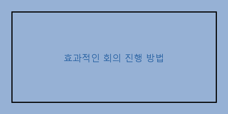 
  효과적인 회의 진행 방법
 이미지