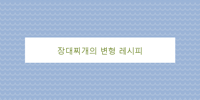 
  장대찌개의 변형 레시피
 이미지