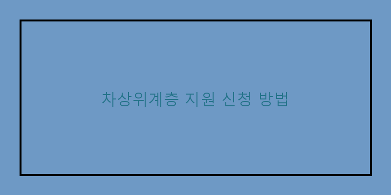 
  차상위계층 지원 신청 방법
 이미지