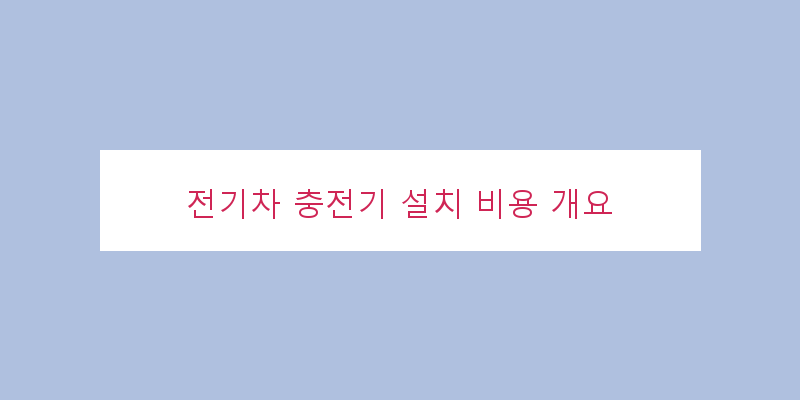 
  전기차 충전기 설치 비용 개요
 이미지
