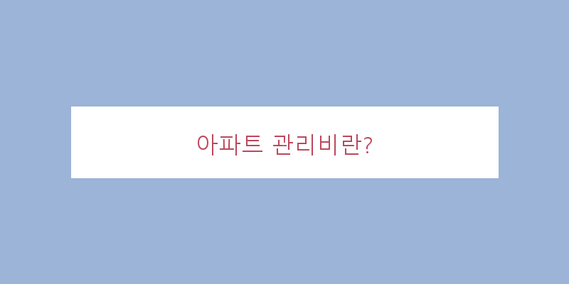 
  아파트 관리비란?
 이미지