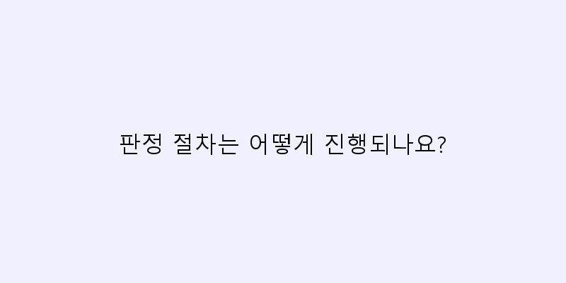 
  판정 절차는 어떻게 진행되나요?
 이미지