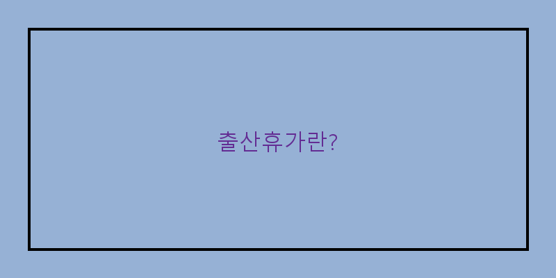 
출산휴가란?
 이미지