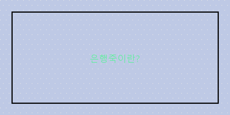
  은행죽이란?
 이미지