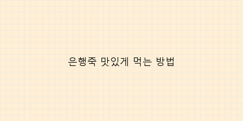 
  은행죽 맛있게 먹는 방법
 이미지