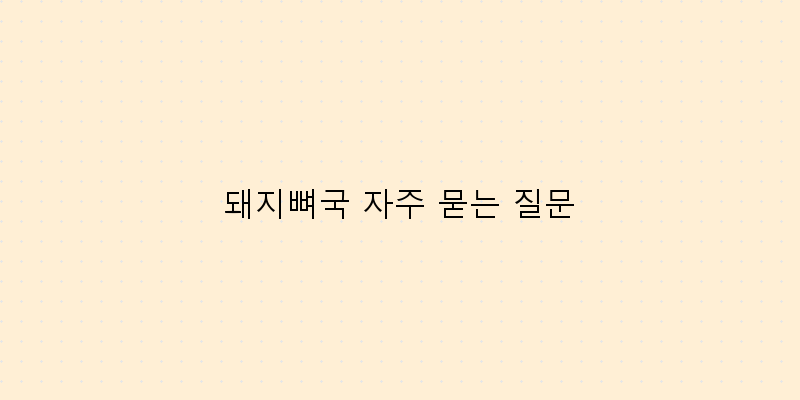
  돼지뼈국 자주 묻는 질문
 이미지