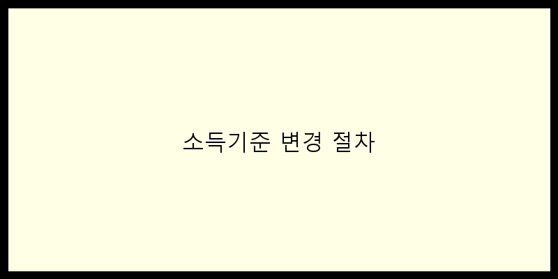 
  소득기준 변경 절차
 이미지