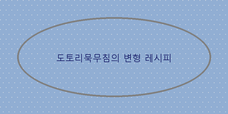 
  도토리묵무침의 변형 레시피
 이미지