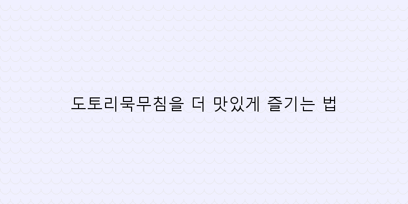 
  도토리묵무침을 더 맛있게 즐기는 법
 이미지