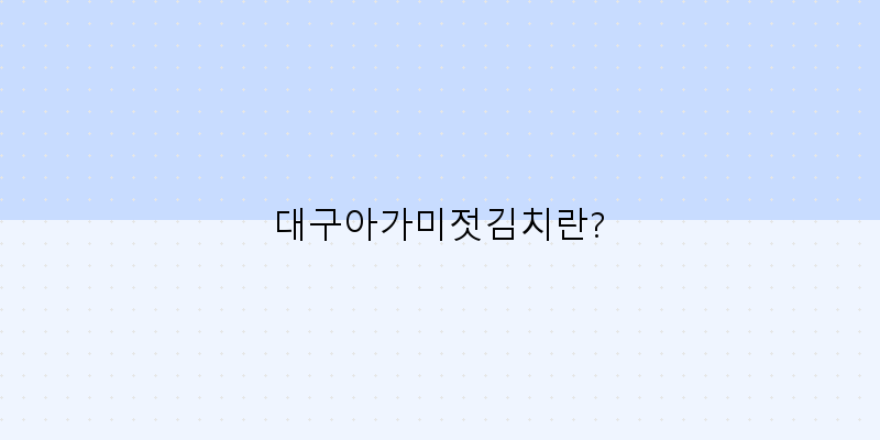 
  대구아가미젓김치란?
 이미지