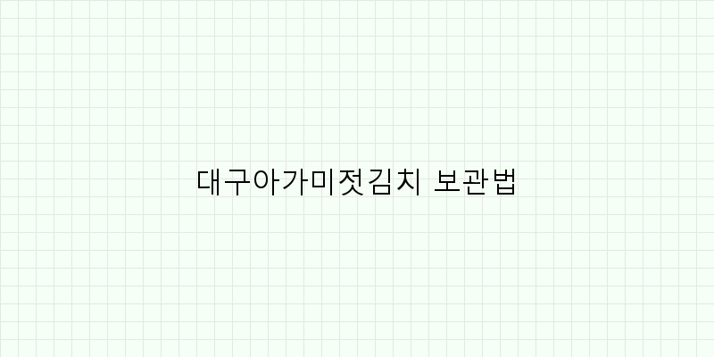 
  대구아가미젓김치 보관법
 이미지