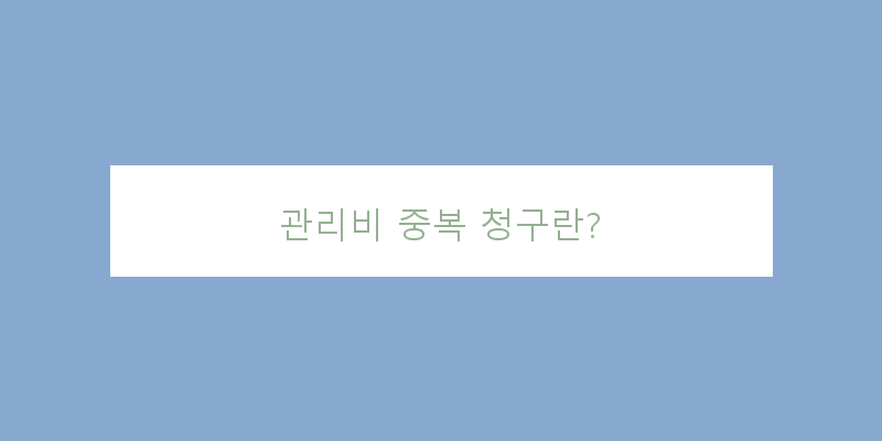
  관리비 중복 청구란?
 이미지