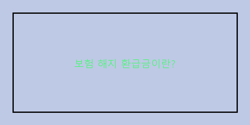 
  보험 해지 환급금이란?
 이미지