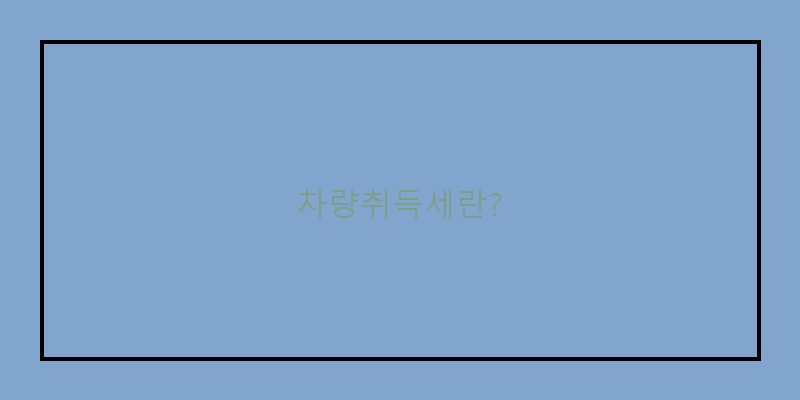 
  차량취득세란?
 이미지