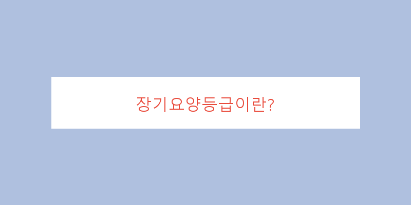 
  장기요양등급이란?
 이미지