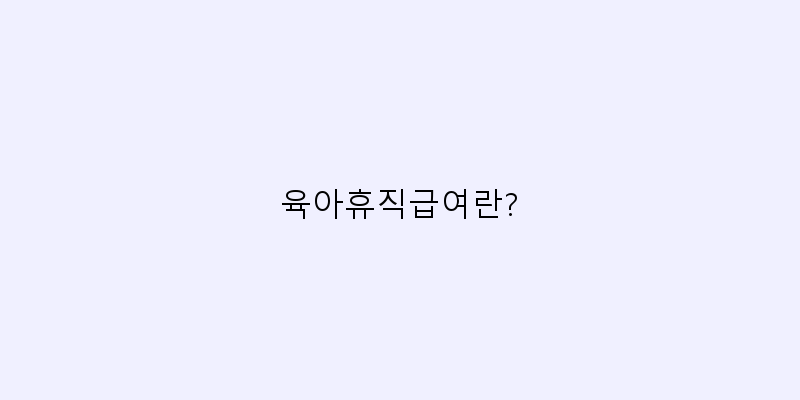 
  육아휴직급여란?
 이미지
